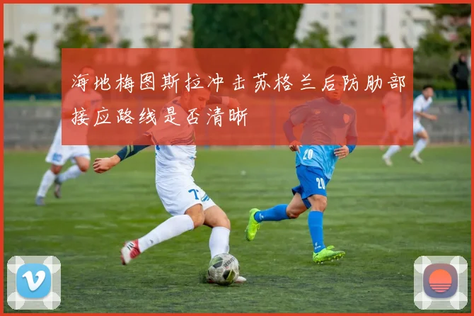 海地梅图斯拉冲击苏格兰后防肋部接应路线是否清晰