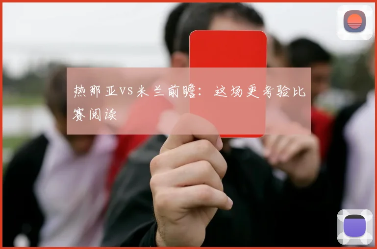 热那亚vs米兰前瞻:这场更考验比赛阅读