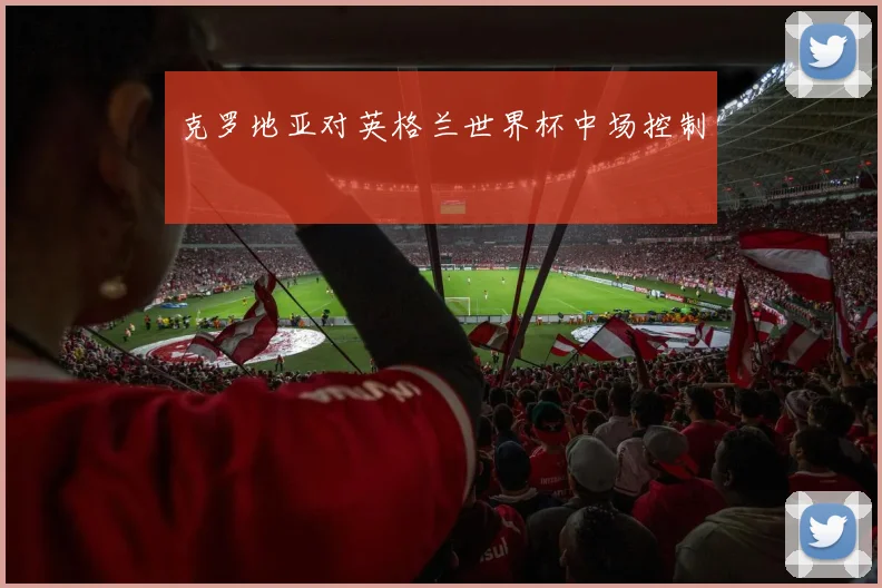 克罗地亚对英格兰世界杯中场控制