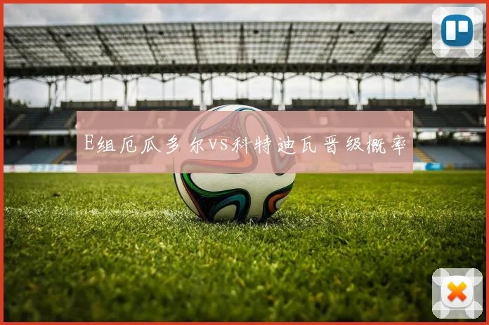 E组厄瓜多尔vs科特迪瓦晋级概率