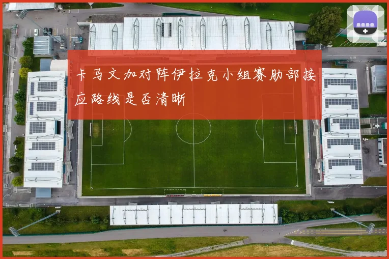 卡马文加对阵伊拉克小组赛肋部接应路线是否清晰