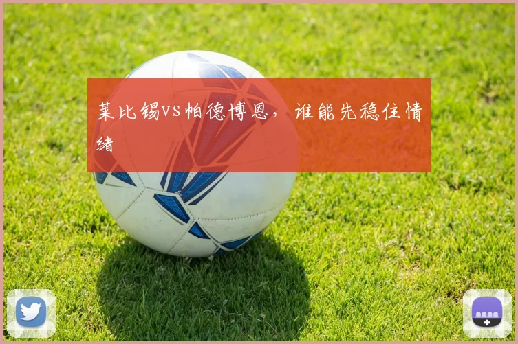 莱比锡vs帕德博恩,谁能先稳住情绪