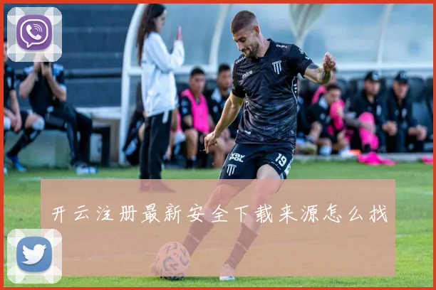 开云注册最新安全下载来源怎么找