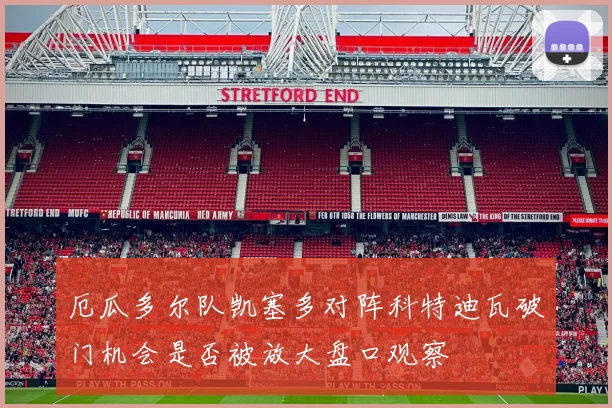 厄瓜多尔队凯塞多对阵科特迪瓦破门机会是否被放大盘口观察