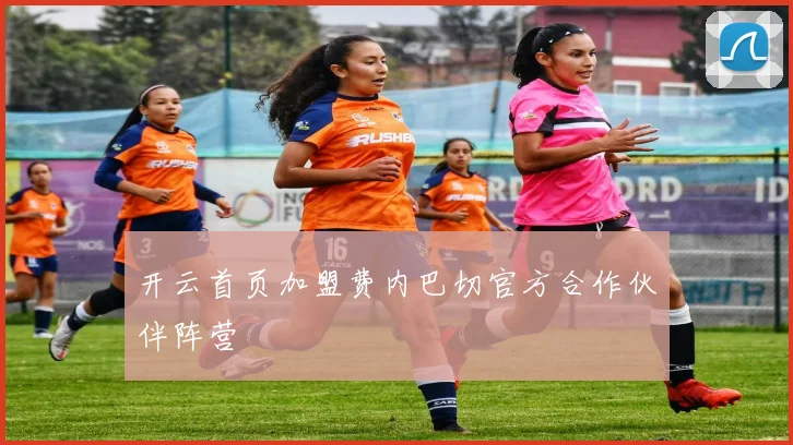 开云首页加盟费内巴切官方合作伙伴阵营