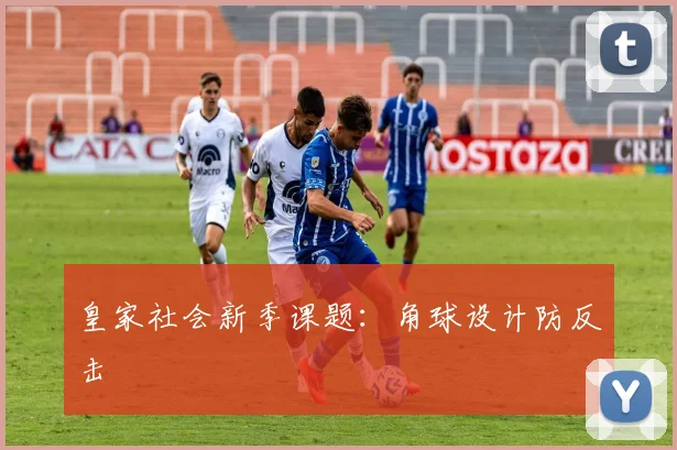 皇家社会新季课题：角球设计防反击